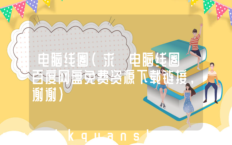 电脑线圈(求 电脑线圈 百度网盘免费资源下载链接，谢谢)